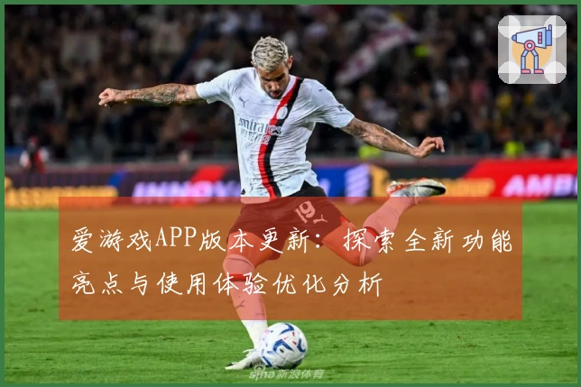 爱游戏APP版本更新：探索全新功能亮点与使用体验优化分析