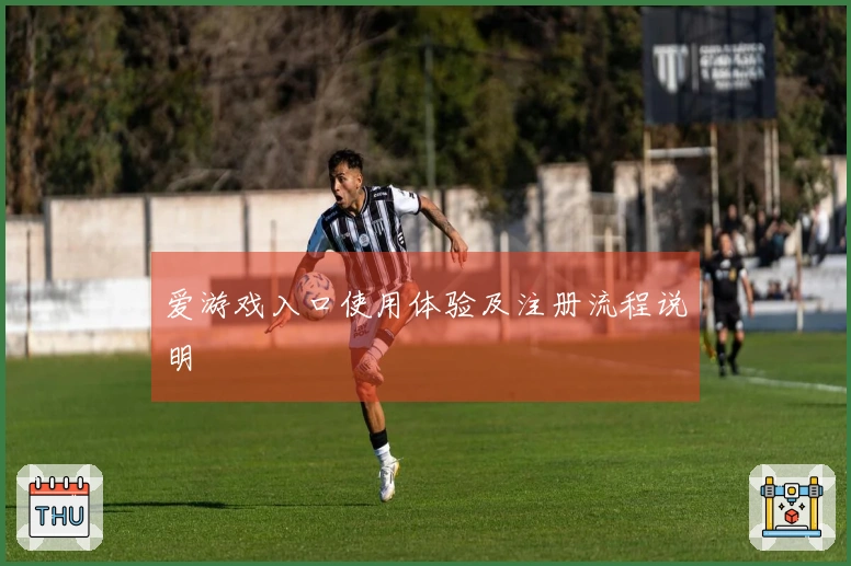 爱游戏入口使用体验及注册流程说明