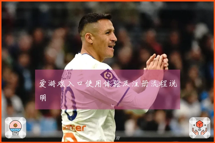 爱游戏入口使用体验及注册流程说明