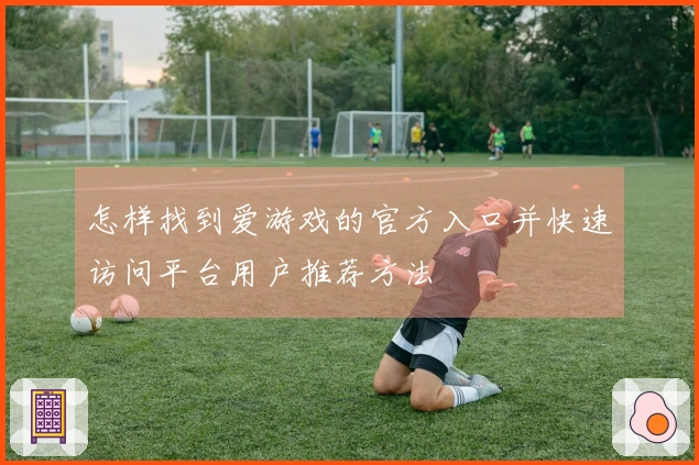 怎样找到爱游戏的官方入口并快速访问平台用户推荐方法