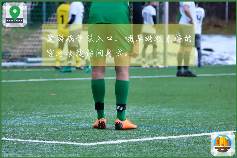 爱游戏登录入口：畅享游戏乐趣的官方快捷访问方式。