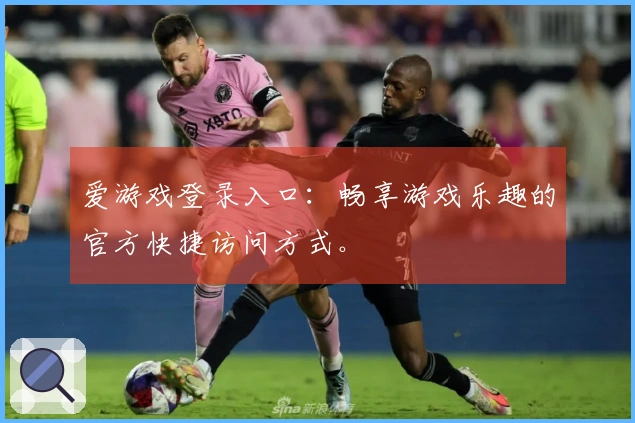 爱游戏登录入口：畅享游戏乐趣的官方快捷访问方式。