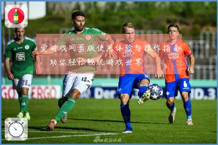 爱游戏网页版使用体验与操作指南，助你轻松畅玩游戏世界